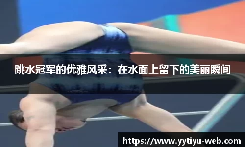 跳水冠军的优雅风采:在水面上留下的美丽瞬间