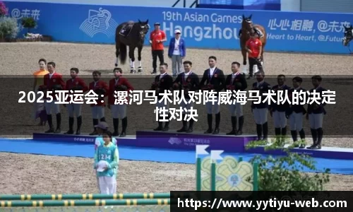 2025亚运会：漯河马术队对阵威海马术队的决定性对决