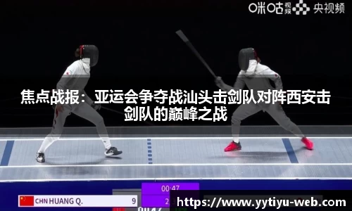 焦点战报:亚运会争夺战汕头击剑队对阵西安击剑队的巅峰之战