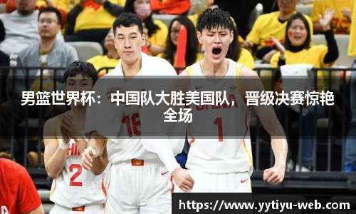 男篮世界杯：中国队大胜美国队，晋级决赛惊艳全场